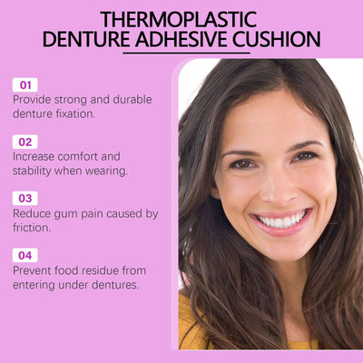 Thermoplastic denture adhesive cushion provides comfort, fixation, and reduces gum pain for denture wearers.